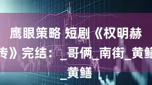 鹰眼策略 短剧《权明赫传》完结：_哥俩_南街_黄鳝