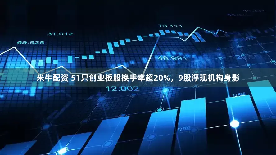 米牛配资 51只创业板股换手率超20%，9股浮现机构身影