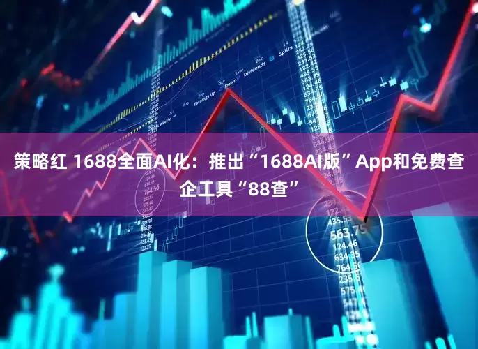 策略红 1688全面AI化：推出“1688AI版”App和免费查企工具“88查”