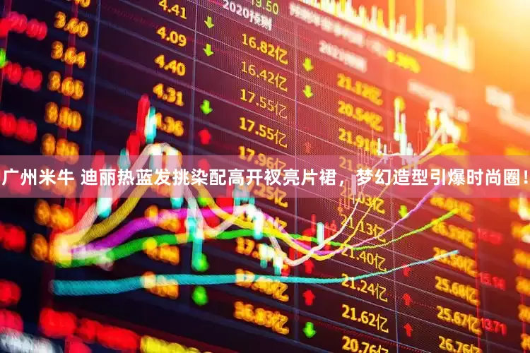 广州米牛 迪丽热蓝发挑染配高开衩亮片裙，梦幻造型引爆时尚圈！